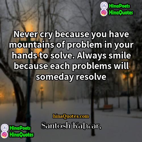 Santosh Kalwar Quotes | Never cry because you have mountains of